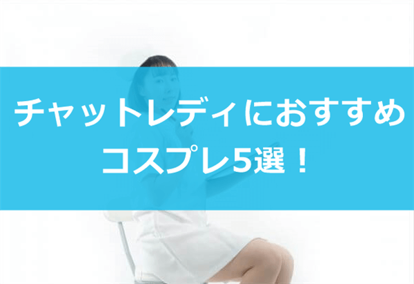 チャットレディにおすすめコスプレ5選