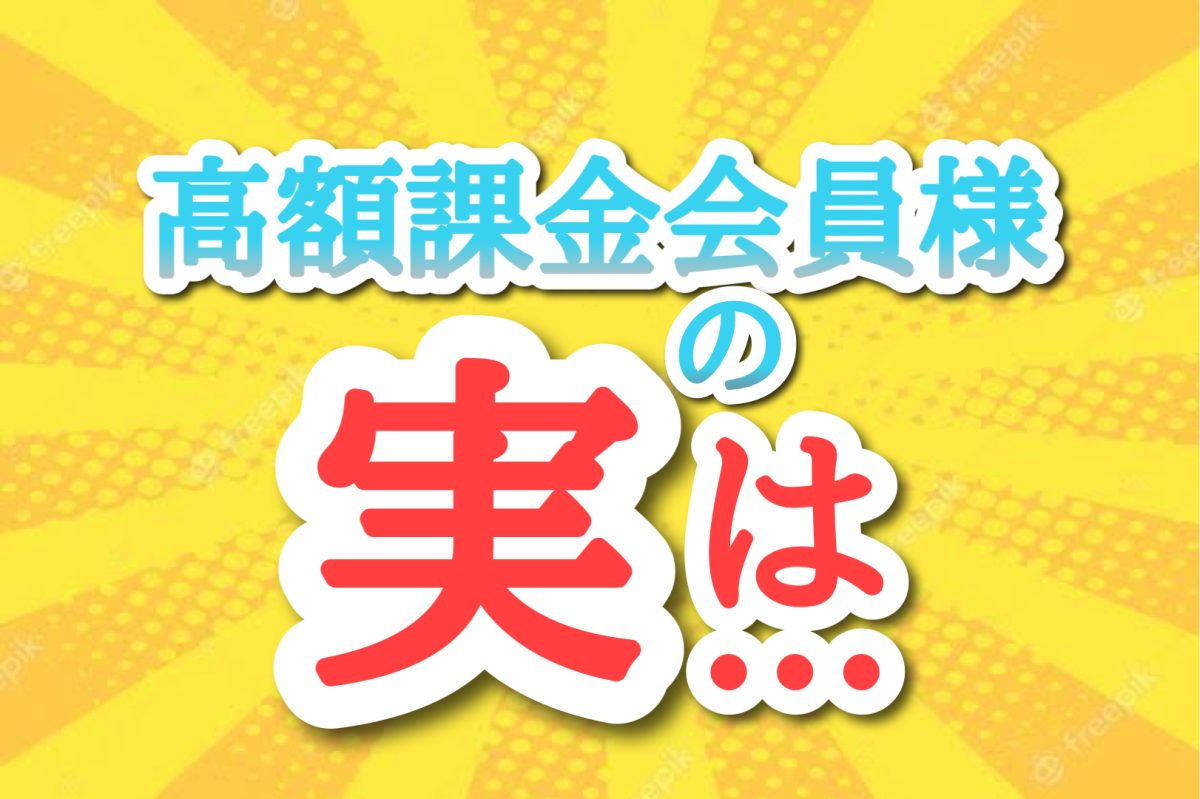 高額課金会員様の実は・・・