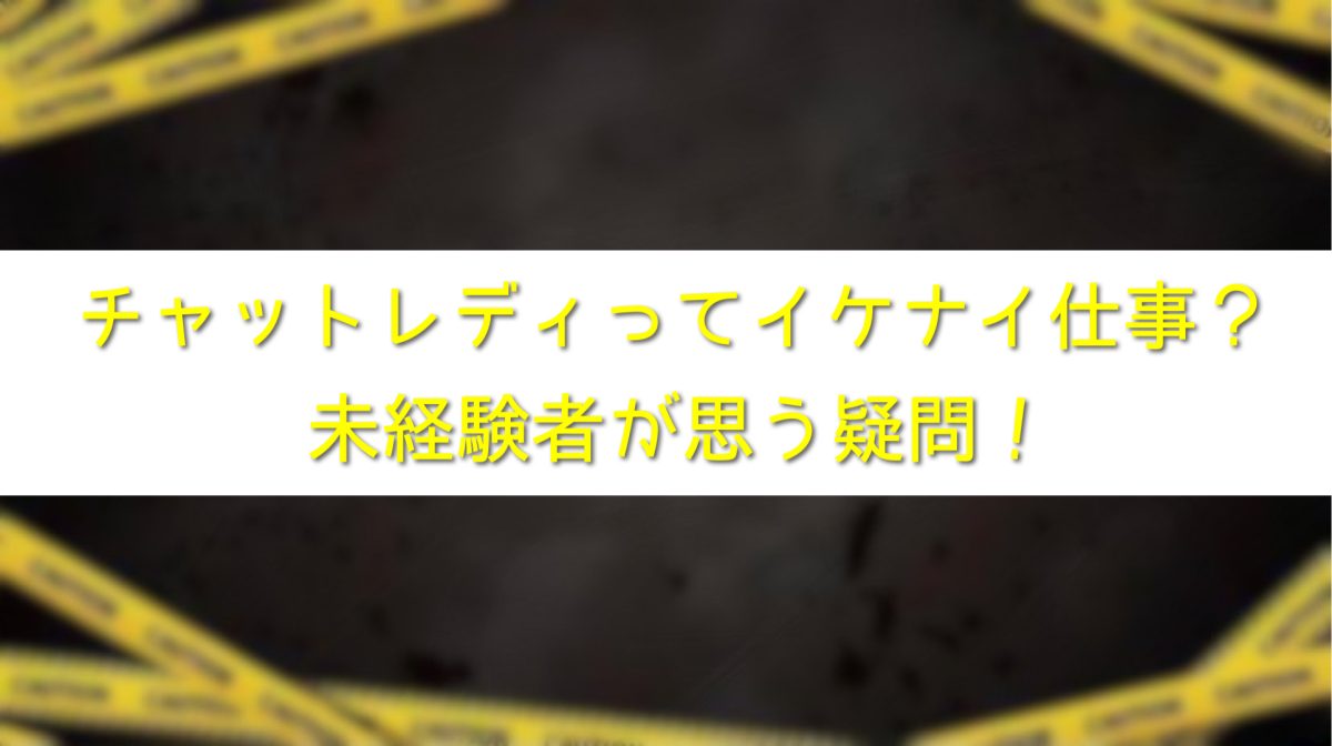 イケナイ仕事？未経験者が思う疑問！