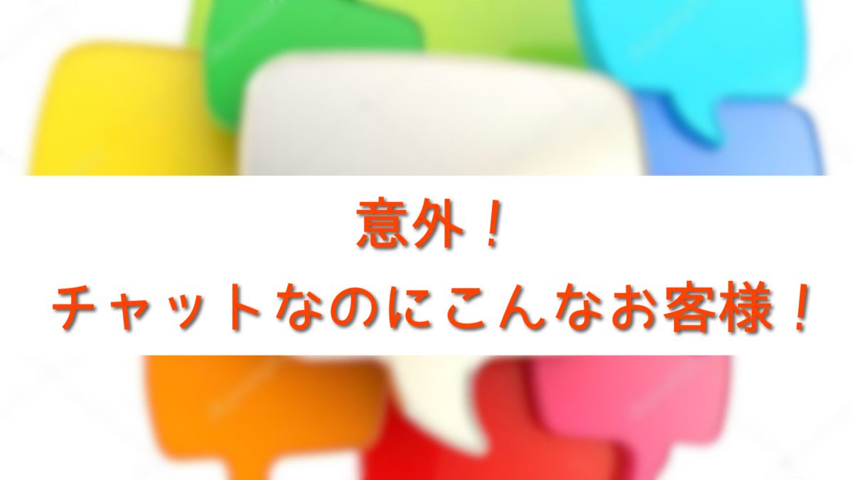 意外！チャットなのにこんなお客様！