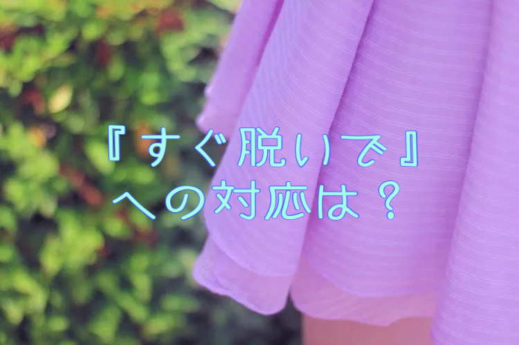 『すぐ脱いで』への対応は？