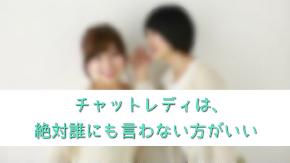 チャットレディは、絶対誰にも言わない方がいい