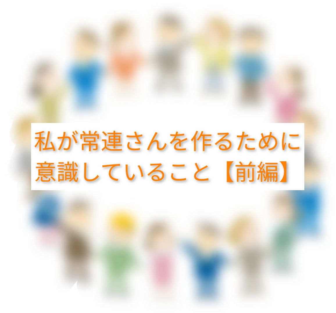 常連さんを作るために意識していること【前編】
