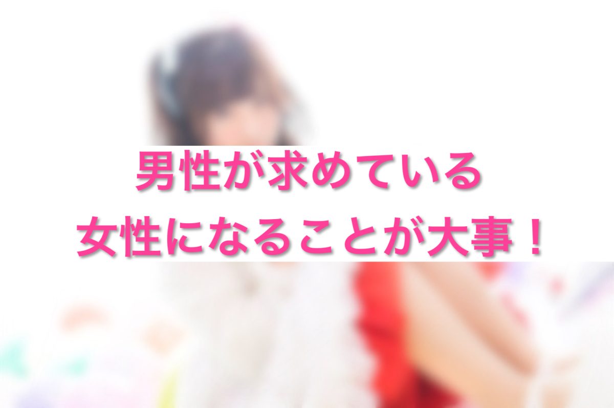 男性が求めている女性になることが大事！