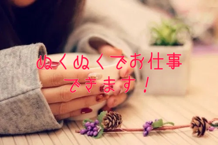 ぬくぬくでお仕事できます！