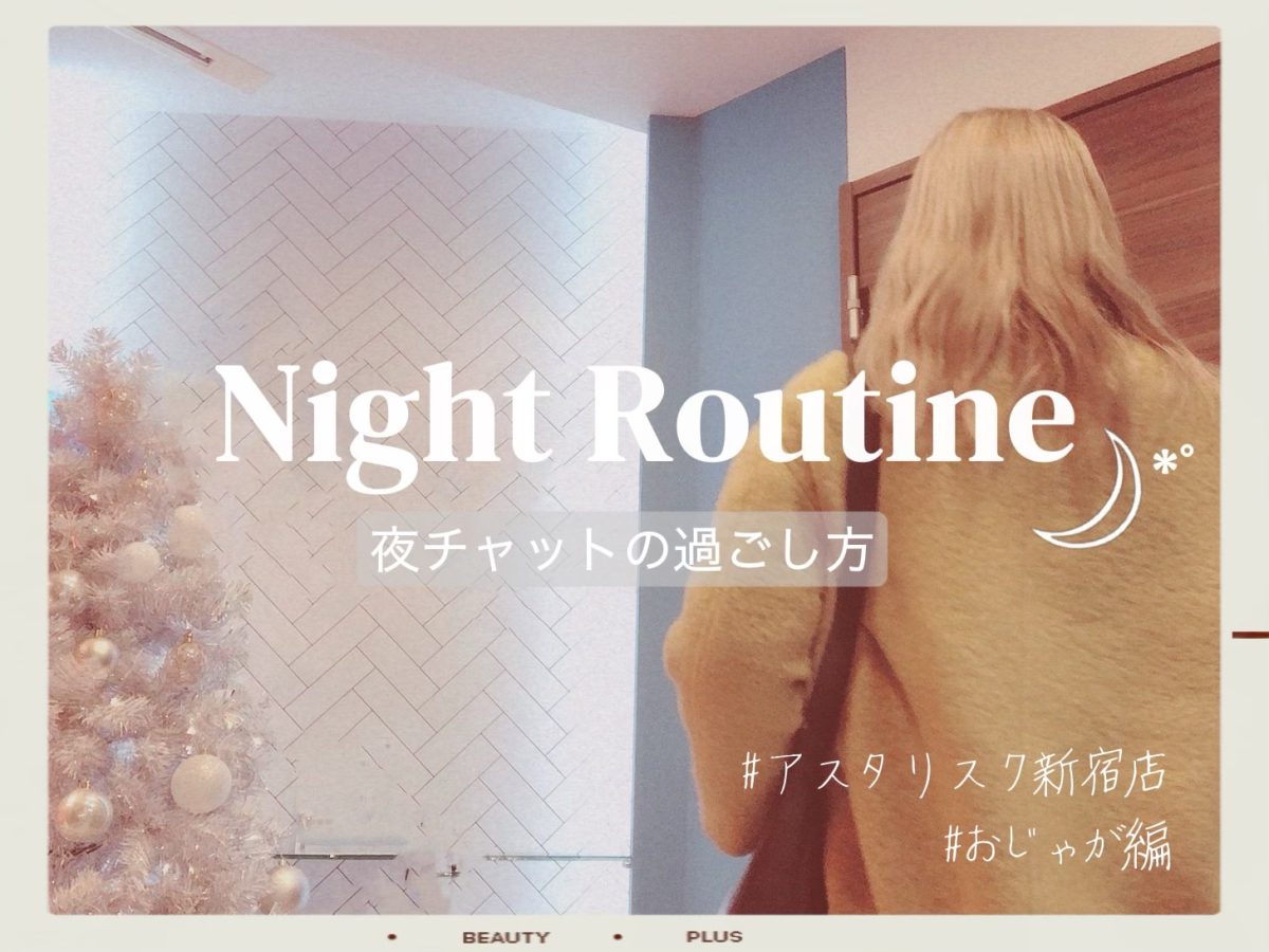 夜チャットのナイトルーティン🌙1日を無駄にしない為に。@アスタリスク新宿店