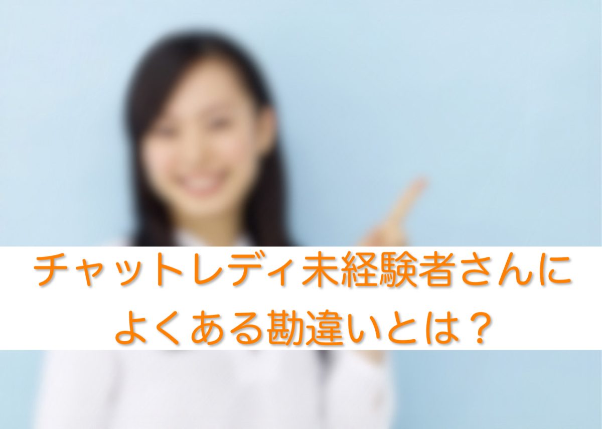 チャットレディ未経験者さんによくある勘違いとは？