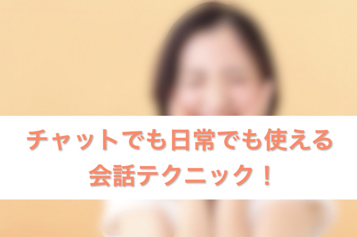 チャットでも日常でも使える会話テク！