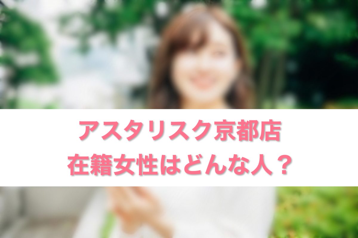 アスタリスク京都店在籍女性はどんな人？