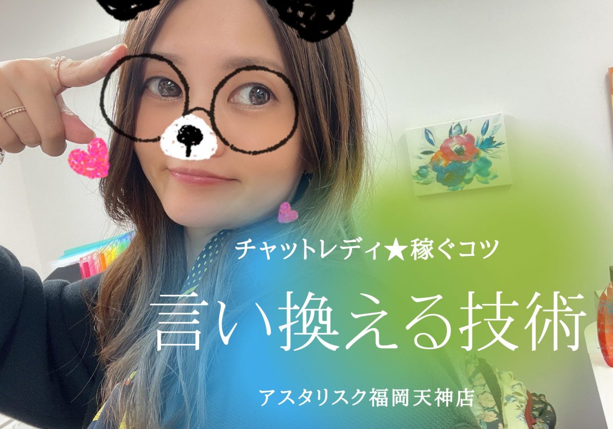 【チャットレディ★稼ぐコツ】言い換える技術編＠アスタリスク福岡天神店