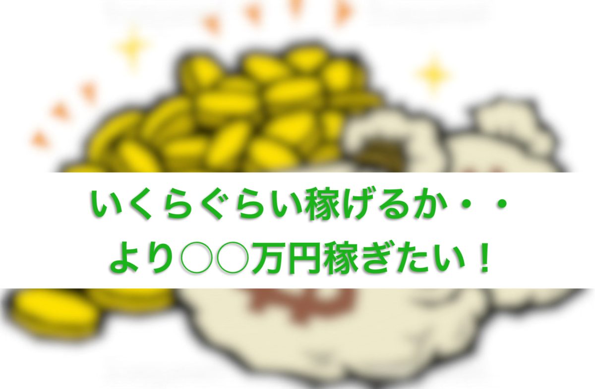 いくらぐらい稼げる？より◯◯万円稼ぎたい！