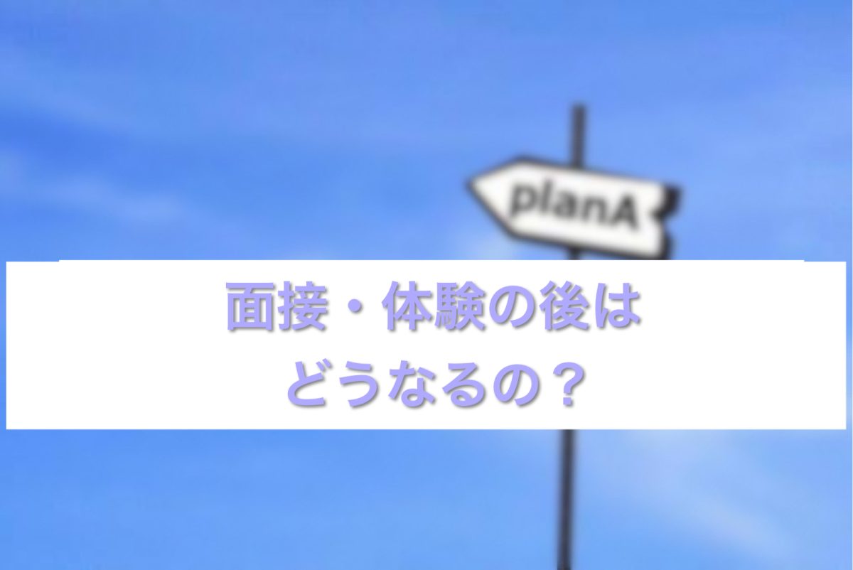 面接・体験後の後はどうなるの？