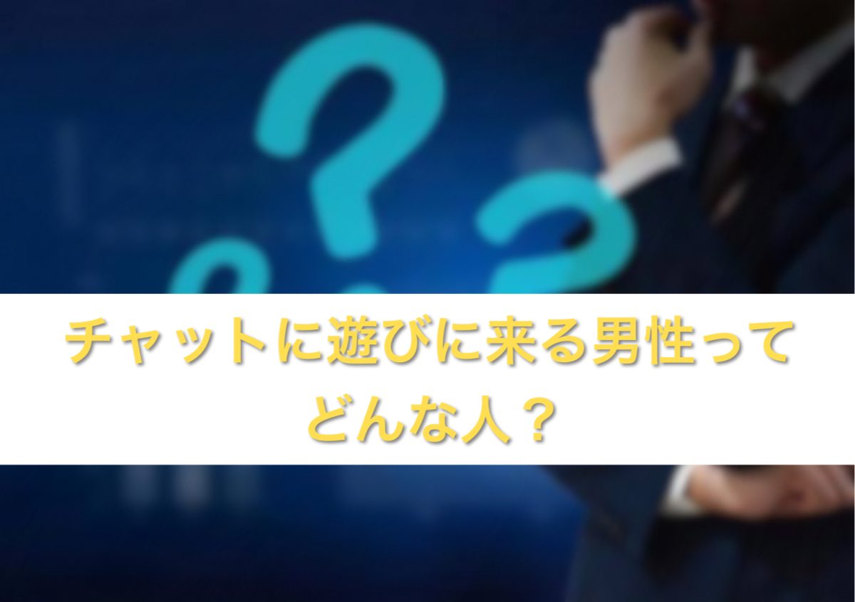 チャットに遊びに来る男性は◯◯な人！