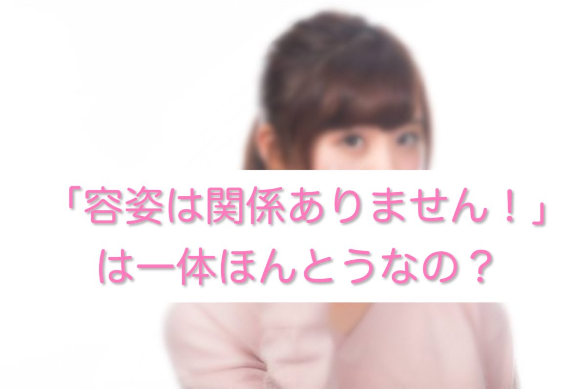 「容姿は関係ありません！」は一体ほんとうなの？