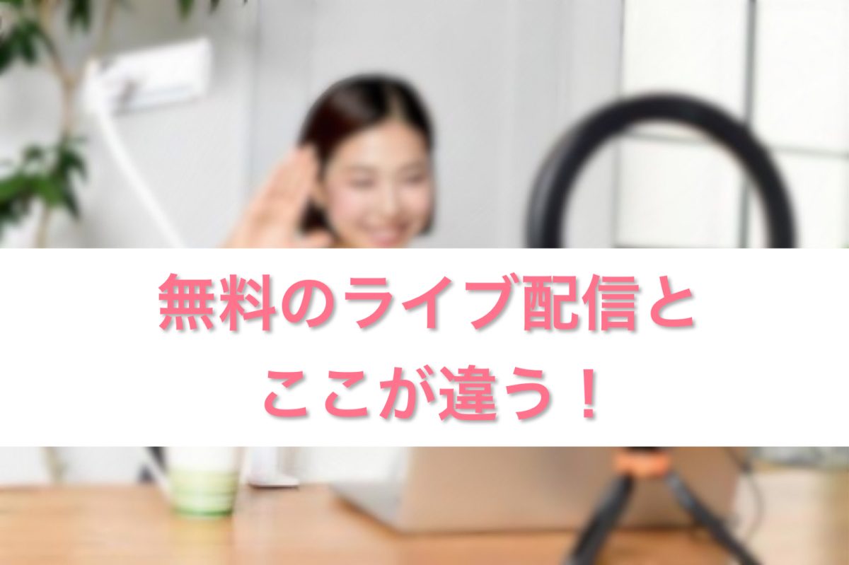 無料のライブ配信とここが違う！