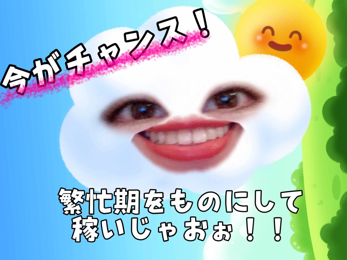 来た！！！繁忙期！！！いっぱい稼げる時期！！！