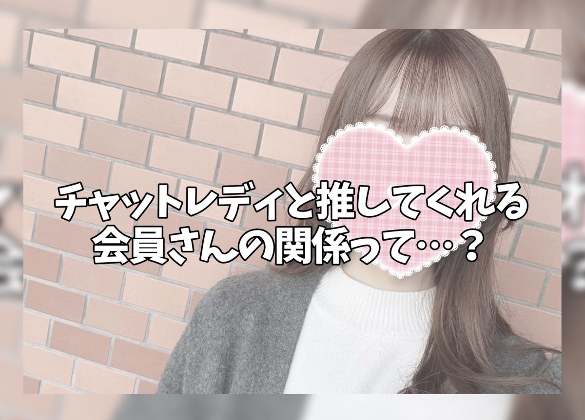 チャットレディと推してくれる会員さんの関係って…?