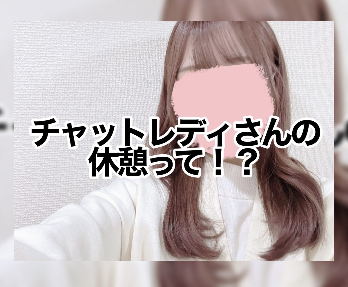 チャットレディさんの休憩って！？