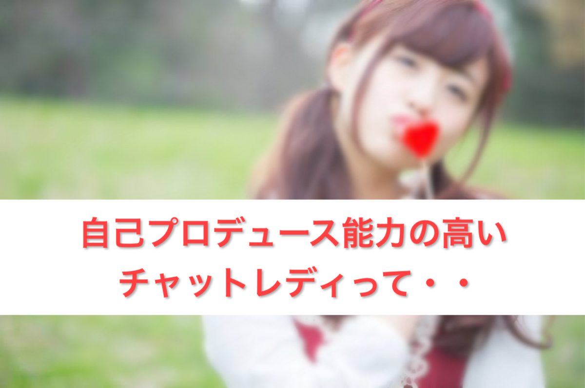 自己プロデュース能力の高いチャットレディって・・