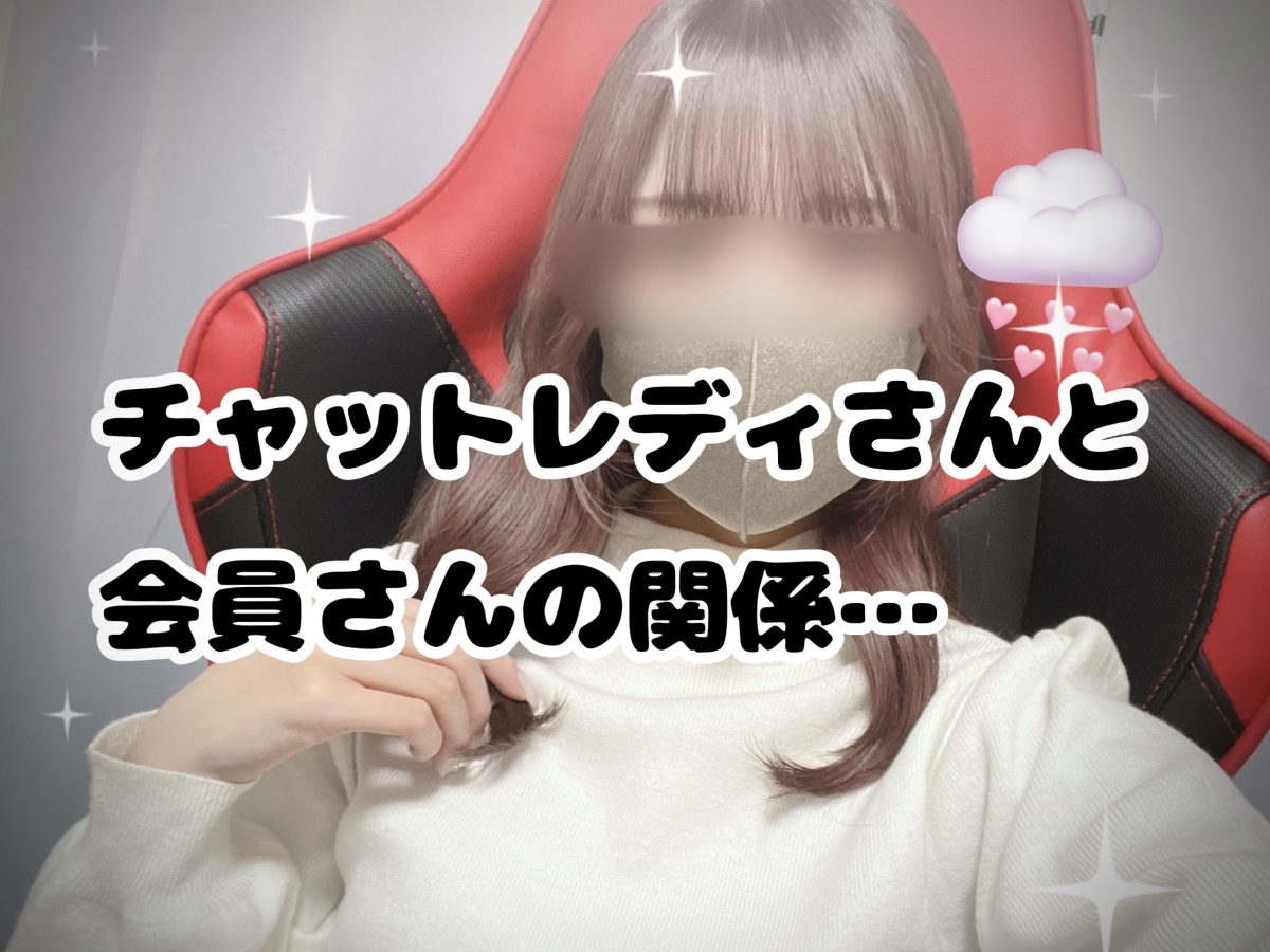 チャットレディさんと会員さんの関係。。。