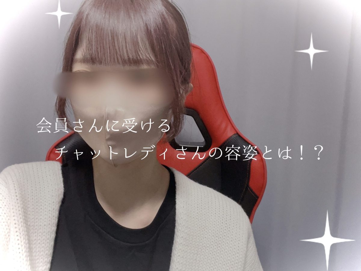 会員さんに受けるチャットレディの容姿とは！？