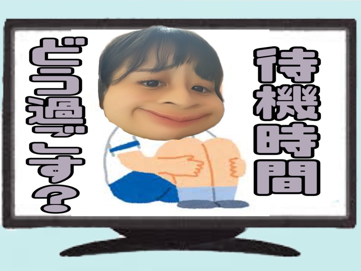 【待機長い=苦痛】じゃなくって【待機=チャンス】に変えちゃいましょ！