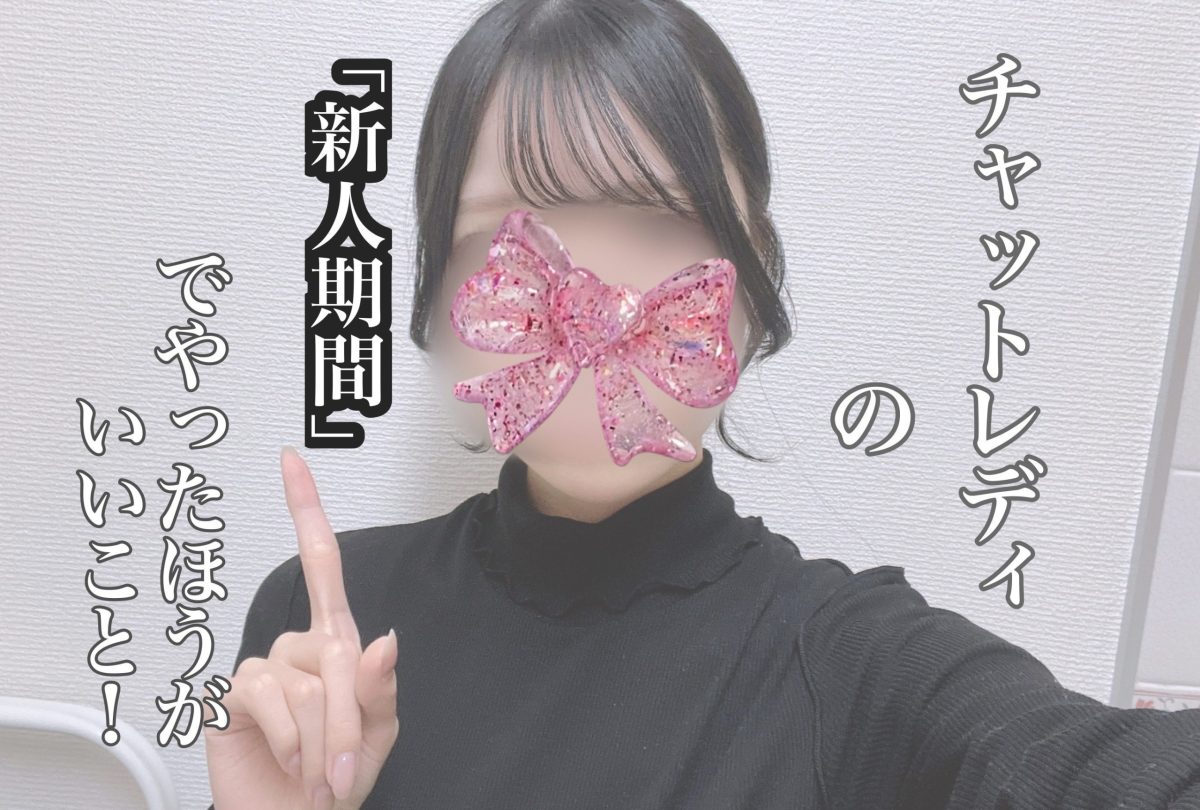 チャットレディの「新人期間」でやってほしいこと!