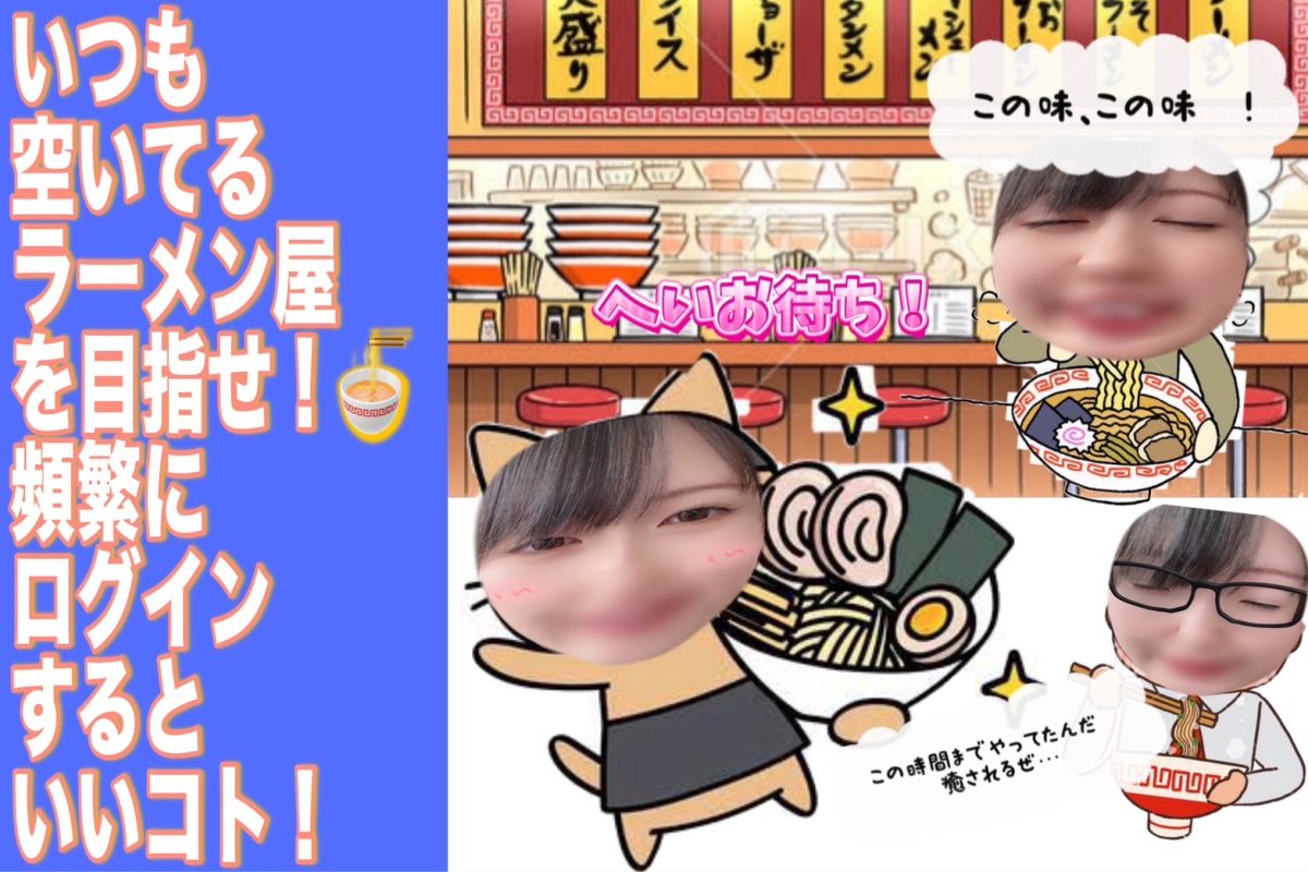 【いつも空いてるラーメン屋さんを目指せ…】頻繁にログインするといいコト！