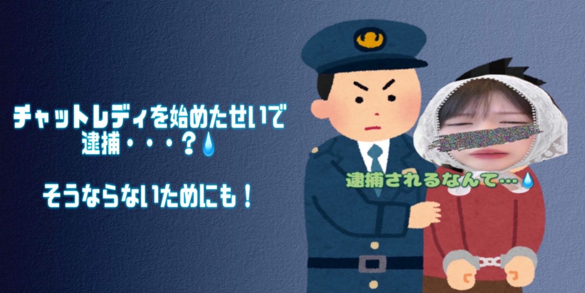【チャットレディを始めたせいで逮捕・・・？】そうならないためにも・・・！