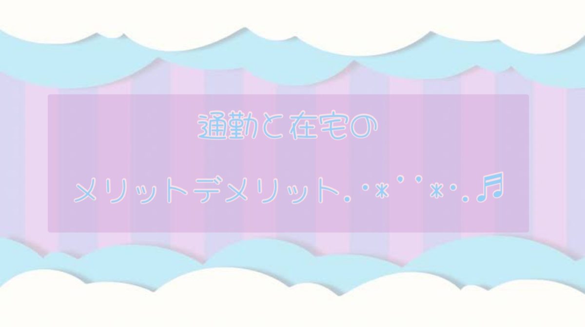 メリットデメリットをしっかり知ってお仕事しよう(●´ω｀●)