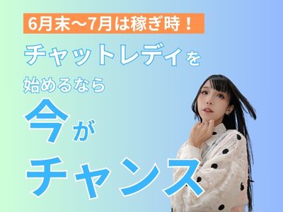 6月末～7月は稼ぎ時！チャットレディを始めるなら今がチャンス