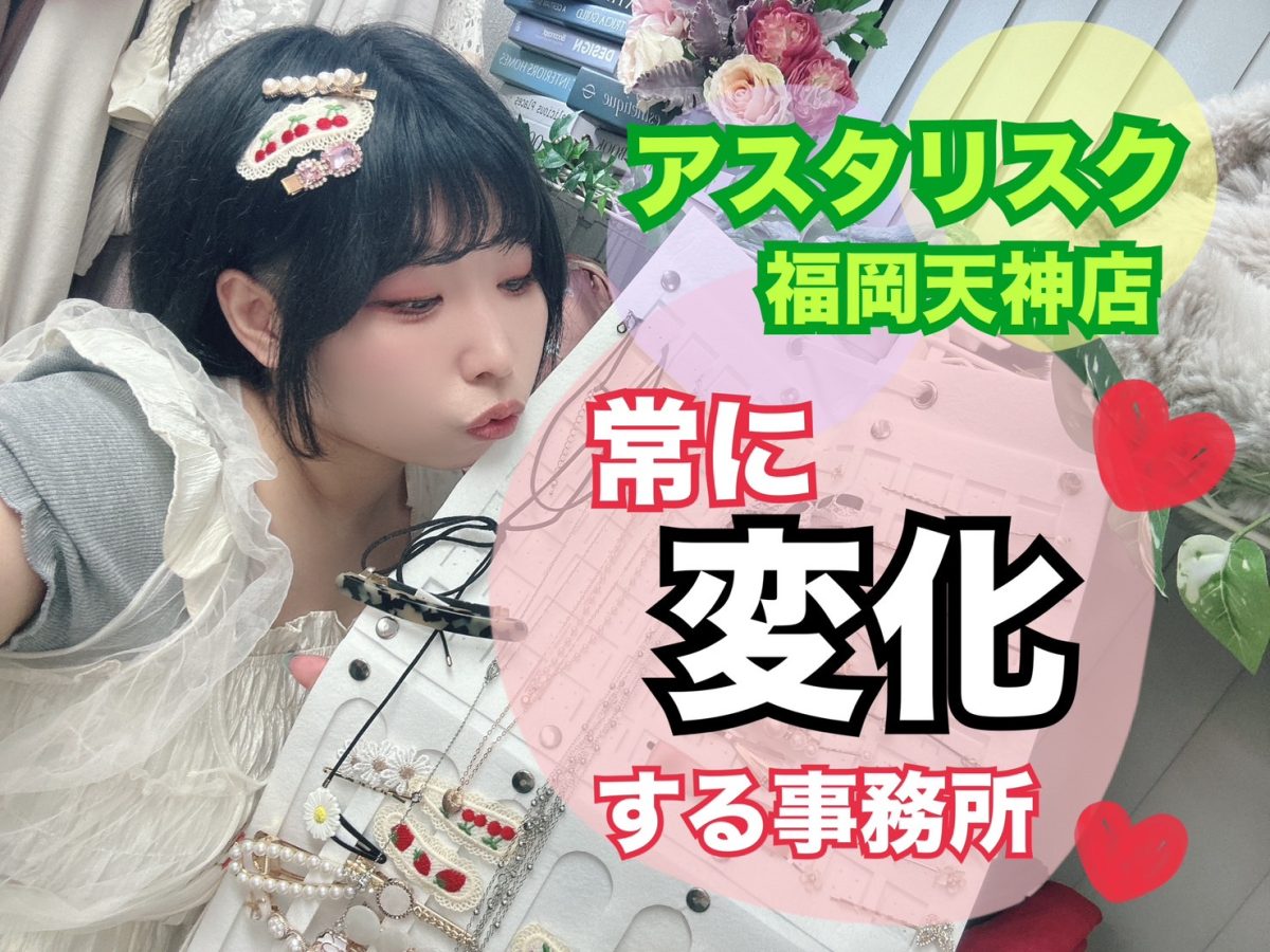 【変化】を続ける事務所。それがアスタリスク福岡天神店！！！