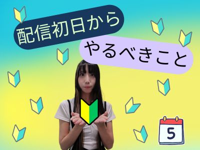 配信初日からやるべきこと