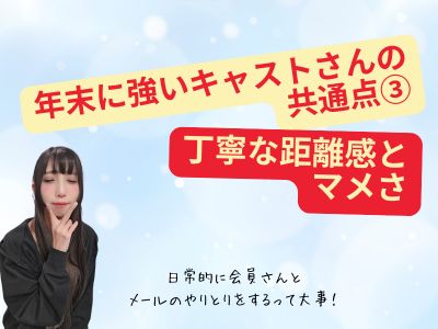 年末に強いキャストさんの共通点③：丁寧な距離感とマメさ
