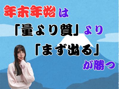 年末年始は「量より質」より「まず出る」が勝つ