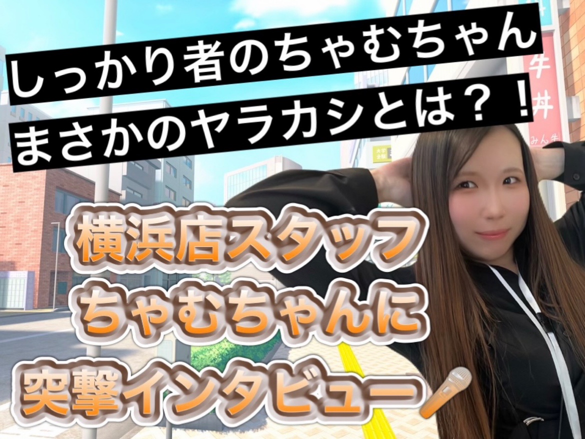 【横浜店スタッフ】突撃インタビュー＠ちゃむちゃん編