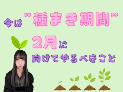今は“種まき期間”！2月に向けてやるべきこと