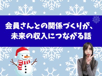 会員さんとの関係づくりが、未来の収入につながる話