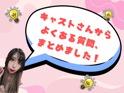 キャストさんからよくある質問、まとめました！