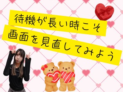 待機が長い時こそ、画面を見直してみよう