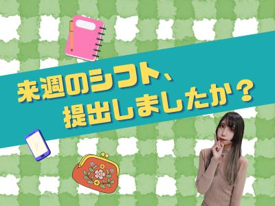 来週のシフト、提出しましたか？