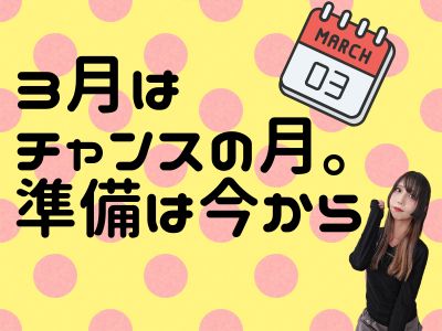 3月はチャンスの月。準備は今から
