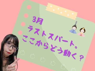 3月ラストスパート。ここからどう動く？