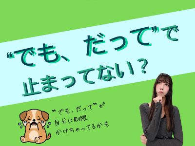 “でも、だって”で止まってない？
