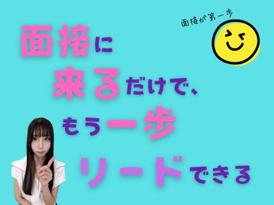 面接に来るだけで、もう一歩リードできる