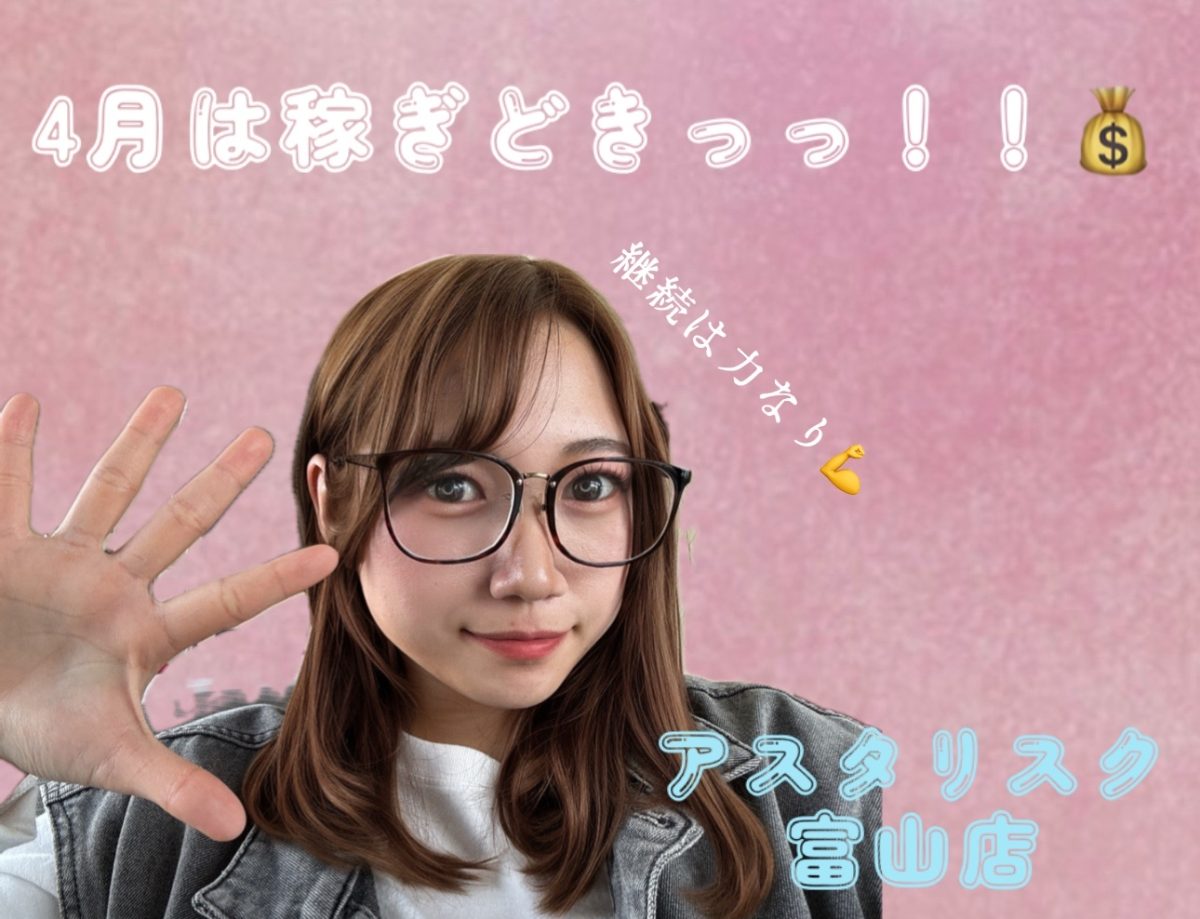 【富山店】４月は稼ぎどきっっ！！