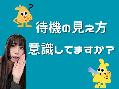 待機の見え方、意識できていますか？