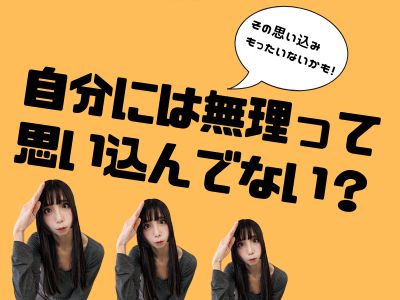 “自分には無理”って思い込んでない？