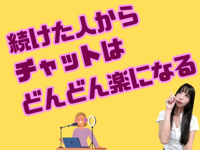 続けた人から、チャットはどんどん楽になる