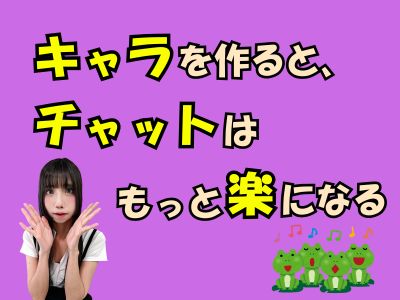 キャラを作ると、チャットはもっと楽になる